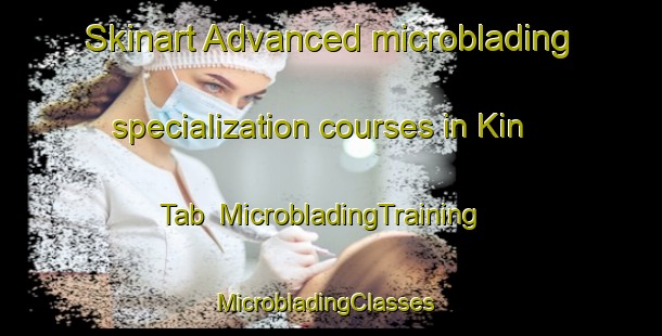 Skinart Advanced microblading specialization courses in Kin Tab | MicrobladingTraining | MicrobladingClasses | SkinartTraining-Mexico