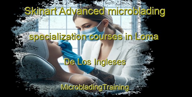 Skinart Advanced microblading specialization courses in Loma De Los Ingleses | #MicrobladingTraining #MicrobladingClasses #SkinartTraining-Mexico