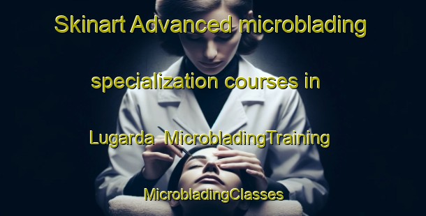 Skinart Advanced microblading specialization courses in Lugarda | #MicrobladingTraining #MicrobladingClasses #SkinartTraining-Mexico