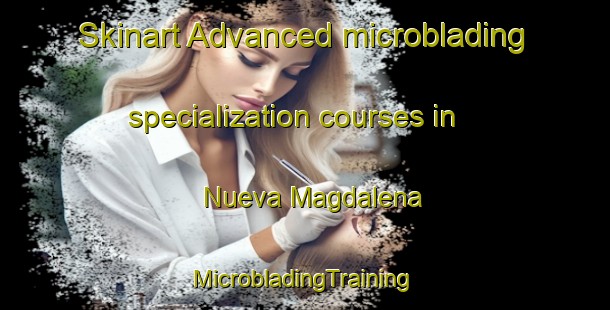 Skinart Advanced microblading specialization courses in Nueva Magdalena | #MicrobladingTraining #MicrobladingClasses #SkinartTraining-Mexico