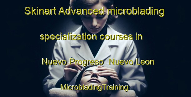 Skinart Advanced microblading specialization courses in Nuevo Progreso  Nuevo Leon | #MicrobladingTraining #MicrobladingClasses #SkinartTraining-Mexico