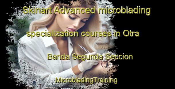 Skinart Advanced microblading specialization courses in Otra Banda Segunda Seccion | #MicrobladingTraining #MicrobladingClasses #SkinartTraining-Mexico