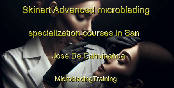 Skinart Advanced microblading specialization courses in San Jose De Cahuinahua | #MicrobladingTraining #MicrobladingClasses #SkinartTraining-Mexico