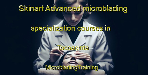 Skinart Advanced microblading specialization courses in Tocoacinta | MicrobladingTraining | MicrobladingClasses | SkinartTraining-Mexico