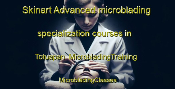 Skinart Advanced microblading specialization courses in Totuapan | #MicrobladingTraining #MicrobladingClasses #SkinartTraining-Mexico