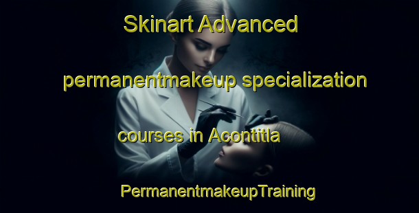 Skinart Advanced permanentmakeup specialization courses in Acontitla | #PermanentmakeupTraining #PermanentmakeupClasses #SkinartTraining-Mexico