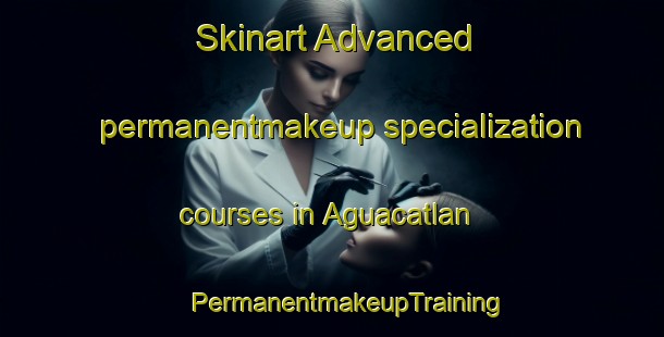 Skinart Advanced permanentmakeup specialization courses in Aguacatlan | #PermanentmakeupTraining #PermanentmakeupClasses #SkinartTraining-Mexico