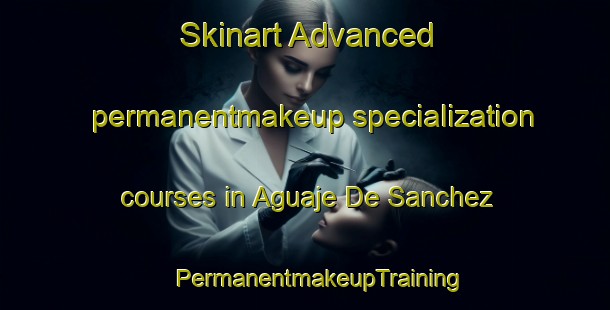 Skinart Advanced permanentmakeup specialization courses in Aguaje De Sanchez | #PermanentmakeupTraining #PermanentmakeupClasses #SkinartTraining-Mexico