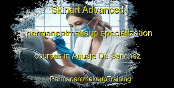 Skinart Advanced permanentmakeup specialization courses in Aguaje De Sanchez | #PermanentmakeupTraining #PermanentmakeupClasses #SkinartTraining-Mexico