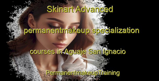 Skinart Advanced permanentmakeup specialization courses in Aguaje San Ignacio | #PermanentmakeupTraining #PermanentmakeupClasses #SkinartTraining-Mexico