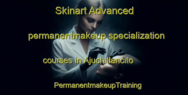 Skinart Advanced permanentmakeup specialization courses in Ajuchitlancito | #PermanentmakeupTraining #PermanentmakeupClasses #SkinartTraining-Mexico