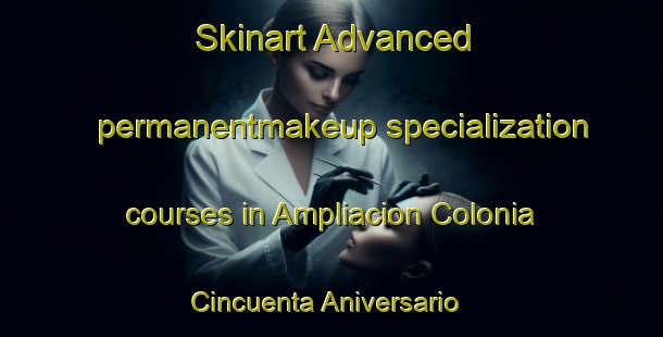 Skinart Advanced permanentmakeup specialization courses in Ampliacion Colonia Cincuenta Aniversario | #PermanentmakeupTraining #PermanentmakeupClasses #SkinartTraining-Mexico