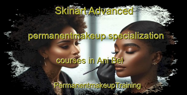 Skinart Advanced permanentmakeup specialization courses in Ani Bel | #PermanentmakeupTraining #PermanentmakeupClasses #SkinartTraining-Mexico