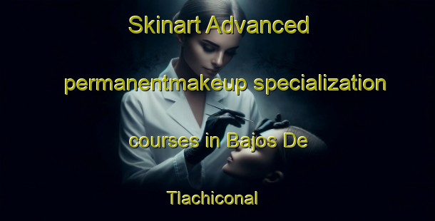 Skinart Advanced permanentmakeup specialization courses in Bajos De Tlachiconal | #PermanentmakeupTraining #PermanentmakeupClasses #SkinartTraining-Mexico