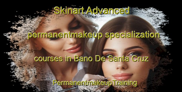 Skinart Advanced permanentmakeup specialization courses in Bano De Santa Cruz | #PermanentmakeupTraining #PermanentmakeupClasses #SkinartTraining-Mexico