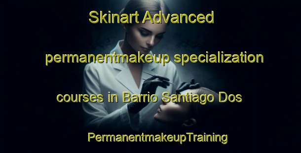 Skinart Advanced permanentmakeup specialization courses in Barrio Santiago Dos | #PermanentmakeupTraining #PermanentmakeupClasses #SkinartTraining-Mexico