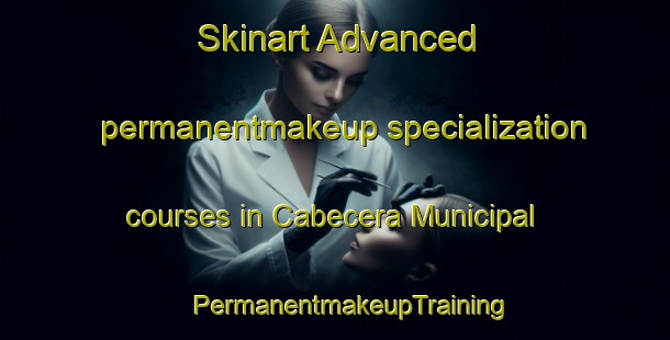 Skinart Advanced permanentmakeup specialization courses in Cabecera Municipal | #PermanentmakeupTraining #PermanentmakeupClasses #SkinartTraining-Mexico