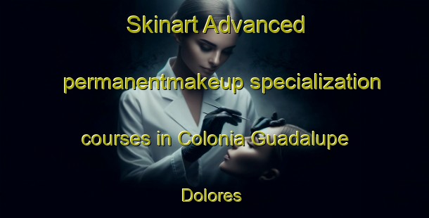 Skinart Advanced permanentmakeup specialization courses in Colonia Guadalupe  Dolores | #PermanentmakeupTraining #PermanentmakeupClasses #SkinartTraining-Mexico