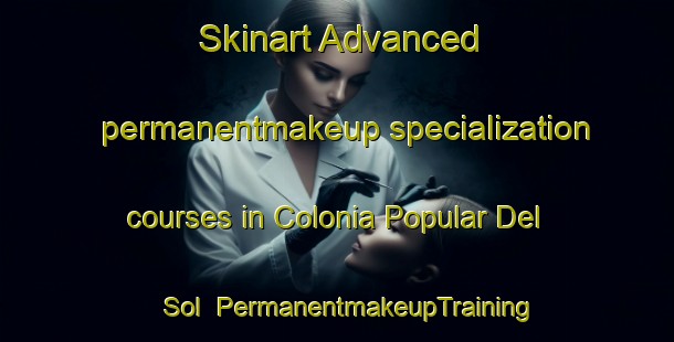 Skinart Advanced permanentmakeup specialization courses in Colonia Popular Del Sol | #PermanentmakeupTraining #PermanentmakeupClasses #SkinartTraining-Mexico