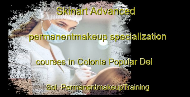 Skinart Advanced permanentmakeup specialization courses in Colonia Popular Del Sol | #PermanentmakeupTraining #PermanentmakeupClasses #SkinartTraining-Mexico