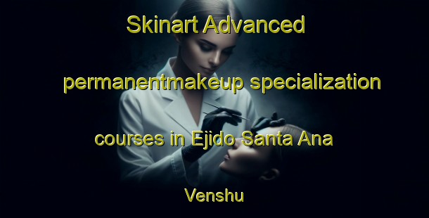 Skinart Advanced permanentmakeup specialization courses in Ejido Santa Ana Venshu | #PermanentmakeupTraining #PermanentmakeupClasses #SkinartTraining-Mexico