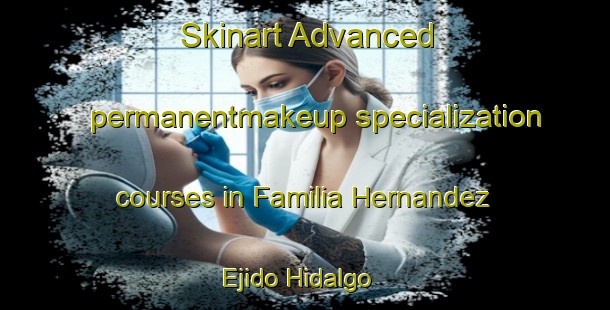 Skinart Advanced permanentmakeup specialization courses in Familia Hernandez  Ejido Hidalgo | #PermanentmakeupTraining #PermanentmakeupClasses #SkinartTraining-Mexico