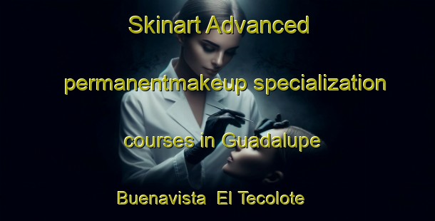 Skinart Advanced permanentmakeup specialization courses in Guadalupe Buenavista  El Tecolote | #PermanentmakeupTraining #PermanentmakeupClasses #SkinartTraining-Mexico