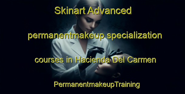 Skinart Advanced permanentmakeup specialization courses in Hacienda Del Carmen | #PermanentmakeupTraining #PermanentmakeupClasses #SkinartTraining-Mexico