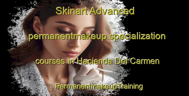 Skinart Advanced permanentmakeup specialization courses in Hacienda Del Carmen | #PermanentmakeupTraining #PermanentmakeupClasses #SkinartTraining-Mexico