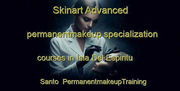 Skinart Advanced permanentmakeup specialization courses in Isla Del Espiritu Santo | #PermanentmakeupTraining #PermanentmakeupClasses #SkinartTraining-Mexico