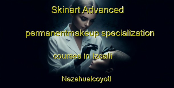 Skinart Advanced permanentmakeup specialization courses in Izcalli Nezahualcoyotl | #PermanentmakeupTraining #PermanentmakeupClasses #SkinartTraining-Mexico