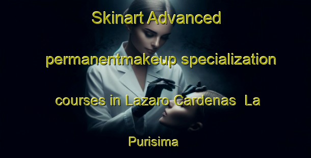 Skinart Advanced permanentmakeup specialization courses in Lazaro Cardenas  La Purisima | #PermanentmakeupTraining #PermanentmakeupClasses #SkinartTraining-Mexico