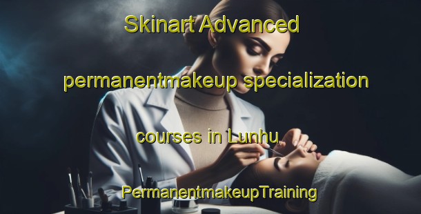 Skinart Advanced permanentmakeup specialization courses in Lunhu | #PermanentmakeupTraining #PermanentmakeupClasses #SkinartTraining-Mexico