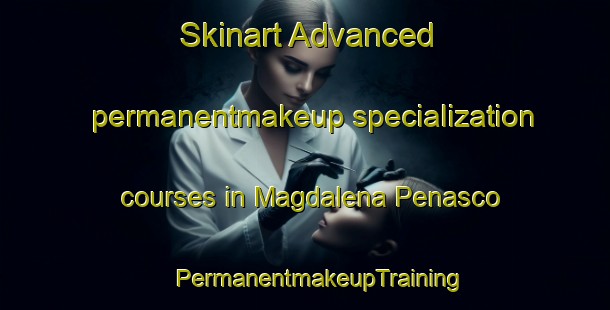 Skinart Advanced permanentmakeup specialization courses in Magdalena Penasco | #PermanentmakeupTraining #PermanentmakeupClasses #SkinartTraining-Mexico