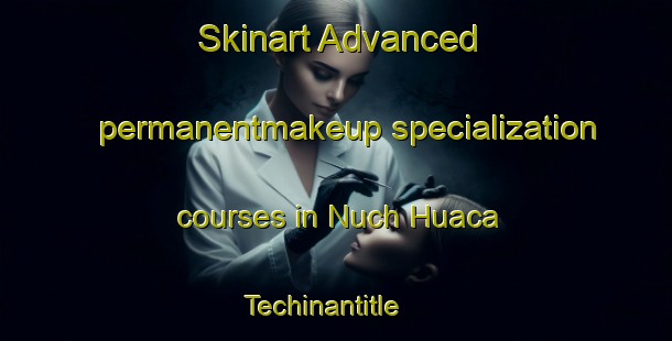 Skinart Advanced permanentmakeup specialization courses in Nuch Huaca  Techinantitle | #PermanentmakeupTraining #PermanentmakeupClasses #SkinartTraining-Mexico