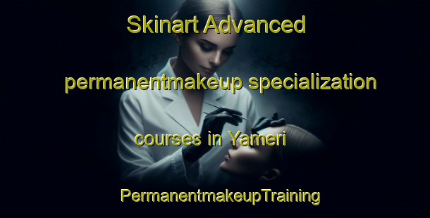 Skinart Advanced permanentmakeup specialization courses in Yameri | PermanentmakeupTraining | PermanentmakeupClasses | SkinartTraining-Mexico