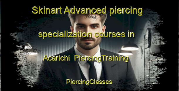 Skinart Advanced piercing specialization courses in Acarichi | #PiercingTraining #PiercingClasses #SkinartTraining-Mexico