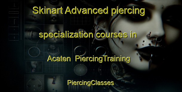 Skinart Advanced piercing specialization courses in Acaten | #PiercingTraining #PiercingClasses #SkinartTraining-Mexico