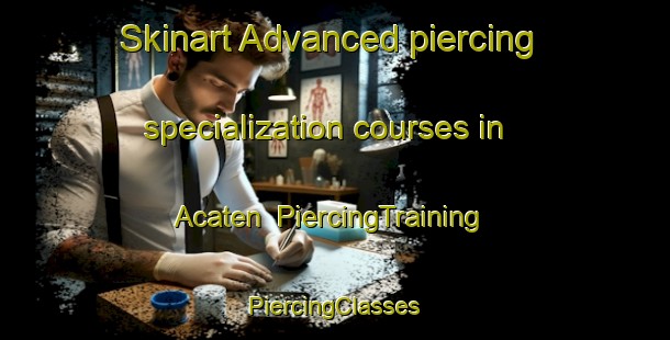 Skinart Advanced piercing specialization courses in Acaten | #PiercingTraining #PiercingClasses #SkinartTraining-Mexico