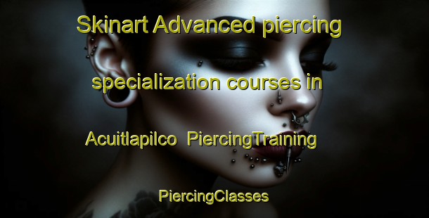 Skinart Advanced piercing specialization courses in Acuitlapilco | #PiercingTraining #PiercingClasses #SkinartTraining-Mexico