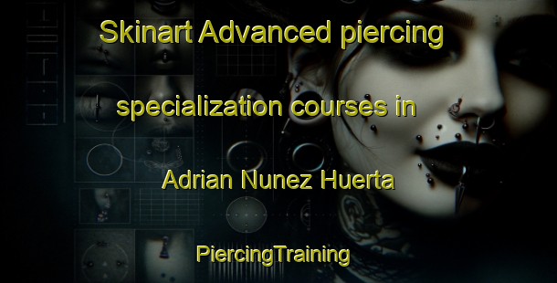 Skinart Advanced piercing specialization courses in Adrian Nunez Huerta | #PiercingTraining #PiercingClasses #SkinartTraining-Mexico