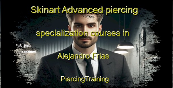 Skinart Advanced piercing specialization courses in Alejandro Frias | #PiercingTraining #PiercingClasses #SkinartTraining-Mexico