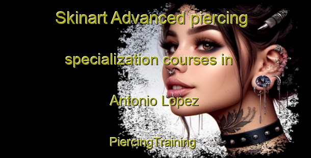 Skinart Advanced piercing specialization courses in Antonio Lopez | #PiercingTraining #PiercingClasses #SkinartTraining-Mexico