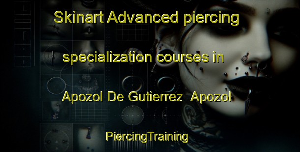 Skinart Advanced piercing specialization courses in Apozol De Gutierrez  Apozol | #PiercingTraining #PiercingClasses #SkinartTraining-Mexico