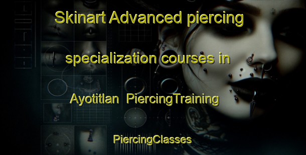 Skinart Advanced piercing specialization courses in Ayotitlan | #PiercingTraining #PiercingClasses #SkinartTraining-Mexico