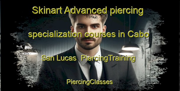 Skinart Advanced piercing specialization courses in Cabo San Lucas | #PiercingTraining #PiercingClasses #SkinartTraining-Mexico