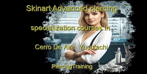 Skinart Advanced piercing specialization courses in Cerro De Aire  Yucutachi | #PiercingTraining #PiercingClasses #SkinartTraining-Mexico