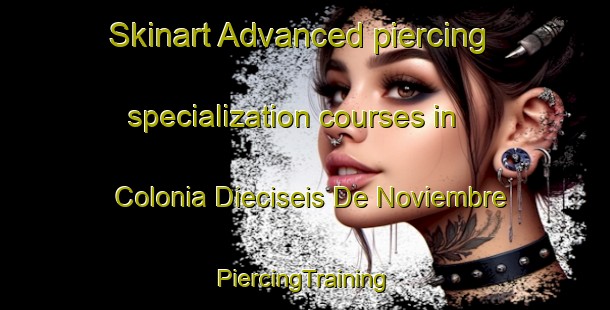 Skinart Advanced piercing specialization courses in Colonia Dieciseis De Noviembre | #PiercingTraining #PiercingClasses #SkinartTraining-Mexico