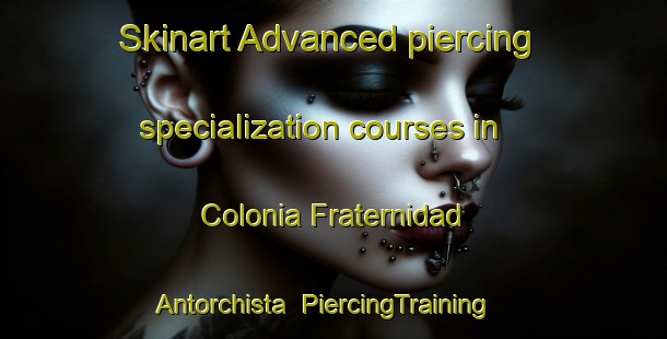 Skinart Advanced piercing specialization courses in Colonia Fraternidad Antorchista | #PiercingTraining #PiercingClasses #SkinartTraining-Mexico