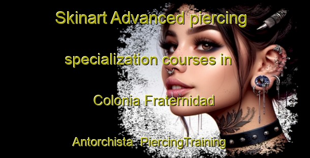 Skinart Advanced piercing specialization courses in Colonia Fraternidad Antorchista | #PiercingTraining #PiercingClasses #SkinartTraining-Mexico